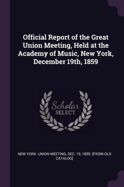 Official Report Of The Great Union Meeting, Held At The Academy Of Music, New York, December 19Th, 1859
