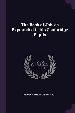 The Book Of Job. As Expounded To His Cambridge Pupils