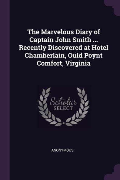 The Marvelous Diary Of Captain John Smith ... Recently Discovered At Hotel Chamberlain, Ould Poynt Comfort, Virginia