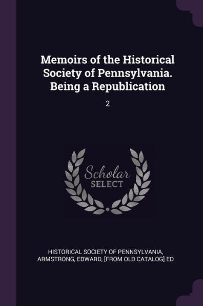 Memoirs Of The Historical Society Of Pennsylvania. Being A Republication: 2