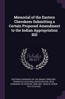 Memorial Of The Eastern Cherokees Submitting A Certain Proposed Amendment To The Indian Appropriation Bill