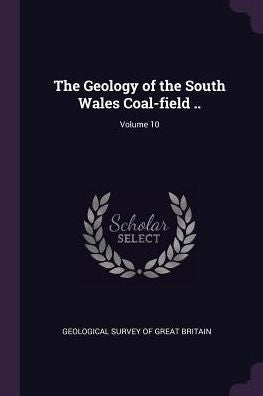 The Geology Of The South Wales Coal-Field ..; Volume 10