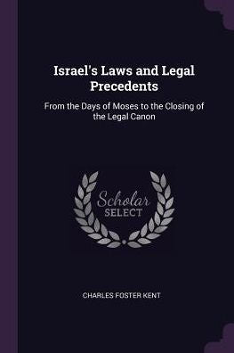 Israel's Laws And Legal Precedents: From The Days Of Moses To The Closing Of The Legal Canon