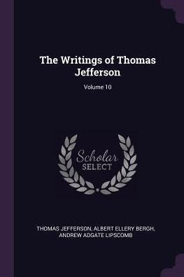 The Writings Of Thomas Jefferson; Volume 10