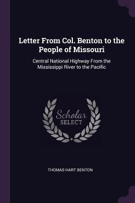 Letter From Col. Benton To The People Of Missouri: Central National Highway From The Mississippi River To The Pacific