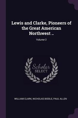 Lewis And Clarke, Pioneers Of The Great American Northwest ..; Volume 2