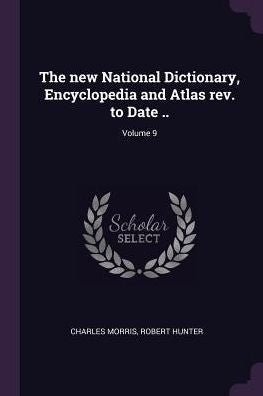 The New National Dictionary, Encyclopedia And Atlas Rev. To Date ..; Volume 9