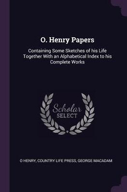 O. Henry Papers: Containing Some Sketches Of His Life Together With An Alphabetical Index To His Complete Works