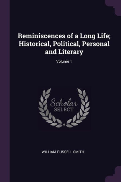 Reminiscences Of A Long Life; Historical, Political, Personal And Literary; Volume 1