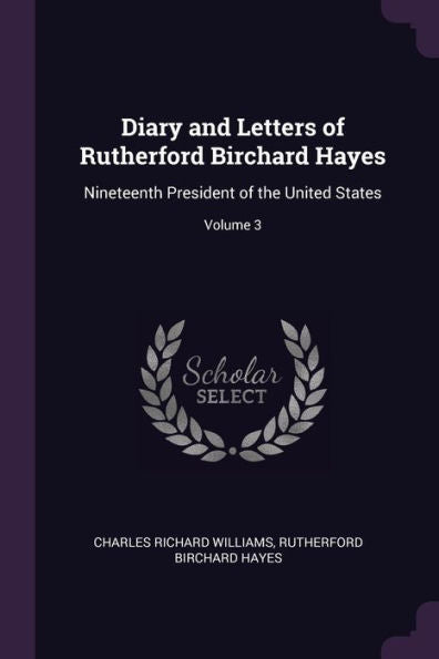 Diary And Letters Of Rutherford Birchard Hayes: Nineteenth President Of The United States; Volume 3