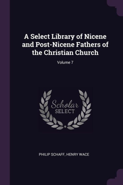A Select Library Of Nicene And Post-Nicene Fathers Of The Christian Church; Volume 7
