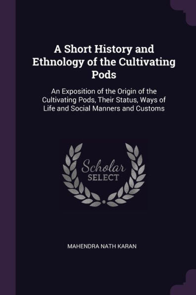 A Short History And Ethnology Of The Cultivating Pods: An Exposition Of The Origin Of The Cultivating Pods, Their Status, Ways Of Life And Social Manners And Customs