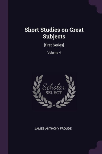 Short Studies On Great Subjects: [First Series]; Volume 4