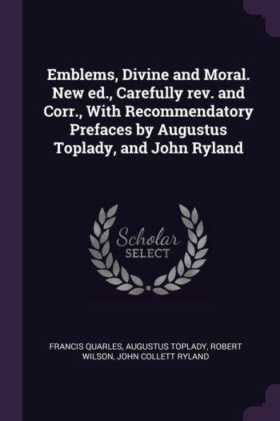 Emblems, Divine And Moral. New Ed., Carefully Rev. And Corr., With Recommendatory Prefaces By Augustus Toplady, And John Ryland