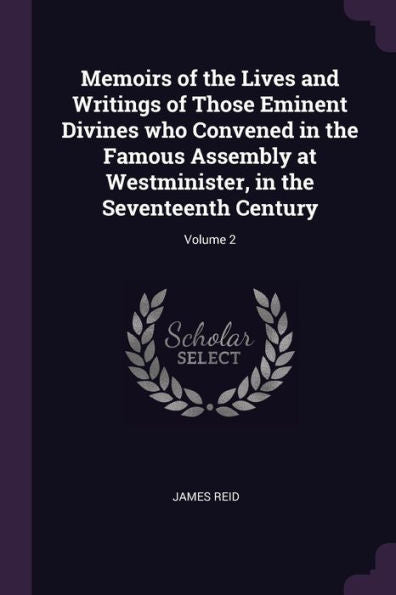 Memoirs Of The Lives And Writings Of Those Eminent Divines Who Convened In The Famous Assembly At Westminister, In The Seventeenth Century; Volume 2