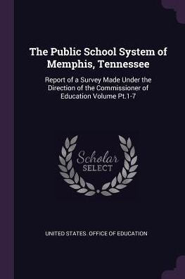 The Public School System Of Memphis, Tennessee: Report Of A Survey Made Under The Direction Of The Commissioner Of Education Volume Pt.1-7