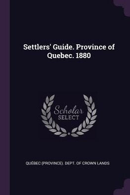 Settlers' Guide. Province Of Quebec. 1880