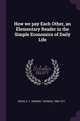 How We Pay Each Other, An Elementary Reader In The Simple Economics Of Daily Life