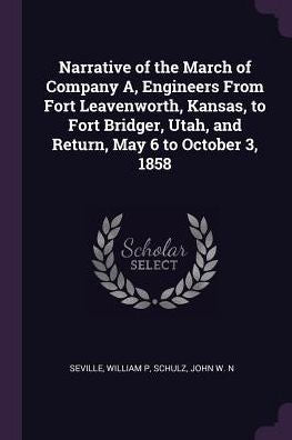 Narrative Of The March Of Company A, Engineers From Fort Leavenworth, Kansas, To Fort Bridger, Utah, And Return, May 6 To October 3, 1858