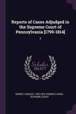 Reports Of Cases Adjudged In The Supreme Court Of Pennsylvania [1799-1814]: 3