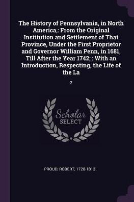 The History Of Pennsylvania, In North America,: From The Original Institution And Settlement Of That Province, Under The First Proprietor And Governor ... Respecting, The Life Of The La: 2