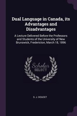 Dual Language In Canada, Its Advantages And Disadvantages: A Lecture Delivered Before The Professors And Students Of The University Of New Brunswick, Fredericton, March 18, 1896