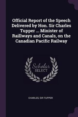 Official Report Of The Speech Delivered By Hon. Sir Charles Tupper ... Minister Of Raillways And Canals, On The Canadian Pacific Railway