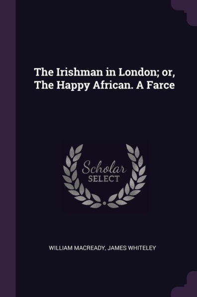 The Irishman In London; Or, The Happy African. A Farce