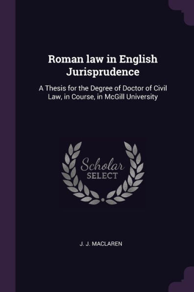 Roman Law In English Jurisprudence: A Thesis For The Degree Of Doctor Of Civil Law, In Course, In Mcgill University
