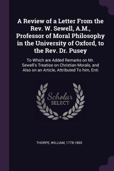 A Review Of A Letter From The Rev. W. Sewell, A.M., Professor Of Moral Philosophy In The University Of Oxford, To The Rev. Dr. Pusey: To Which Are ... Also On An Article, Attributed To Him, Enti