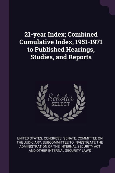 21-Year Index; Combined Cumulative Index, 1951-1971 To Published Hearings, Studies, And Reports
