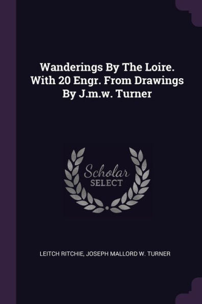 Wanderings By The Loire. With 20 Engr. From Drawings By J.M.W. Turner