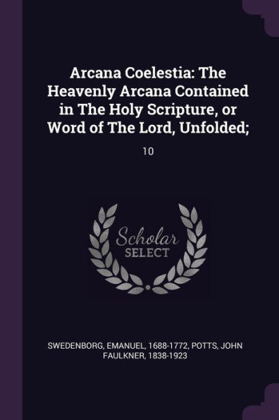 Arcana Coelestia: The Heavenly Arcana Contained In The Holy Scripture, Or Word Of The Lord, Unfolded; 10