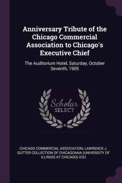 Anniversary Tribute Of The Chicago Commercial Association To Chicago's Executive Chief: The Auditorium Hotel, Saturday, October Seventh, 1905