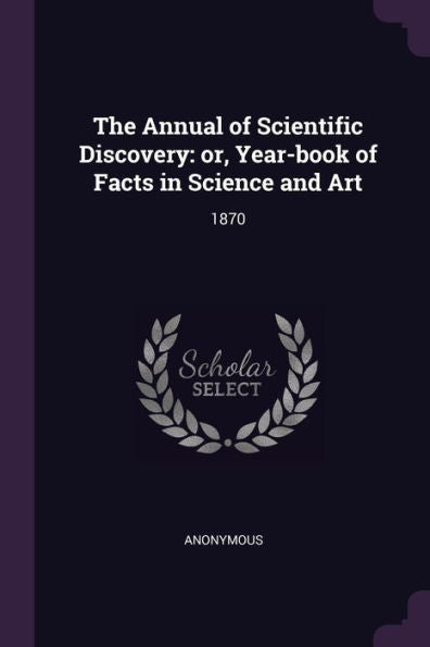 The Annual Of Scientific Discovery: Or, Year-Book Of Facts In Science And Art: 1870