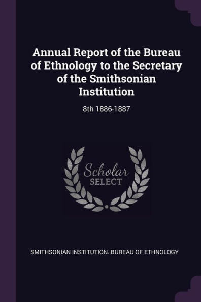 Annual Report Of The Bureau Of Ethnology To The Secretary Of The Smithsonian Institution: 8Th 1886-1887