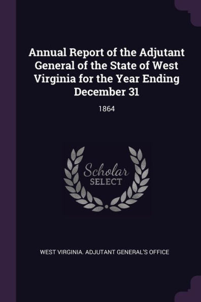 Annual Report Of The Adjutant General Of The State Of West Virginia For The Year Ending December 31: 1864