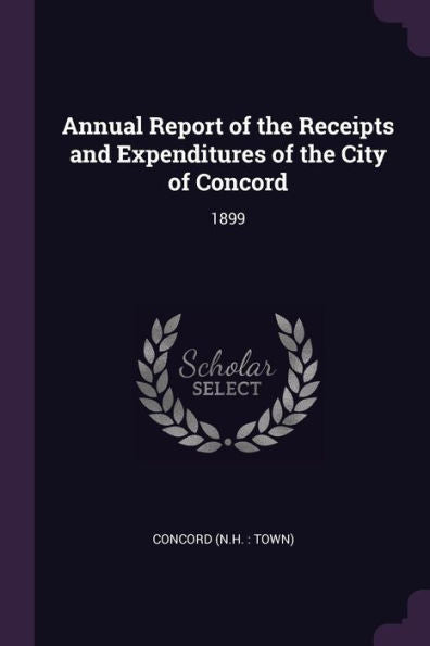 Annual Report Of The Receipts And Expenditures Of The City Of Concord: 1899