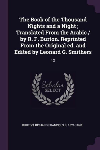 The Book Of The Thousand Nights And A Night; Translated From The Arabic / By R. F. Burton. Reprinted From The Original Ed. And Edited By Leonard G. Smithers: 12