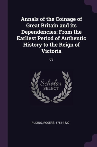 Annals Of The Coinage Of Great Britain And Its Dependencies: From The Earliest Period Of Authentic History To The Reign Of Victoria: 03