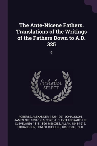 The Ante-Nicene Fathers. Translations Of The Writings Of The Fathers Down To A.D. 325: 9