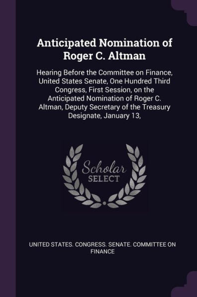 Anticipated Nomination Of Roger C. Altman: Hearing Before The Committee On Finance, United States Senate, One Hundred Third Congress, First Session, ... Of The Treasury Designate, January 13,