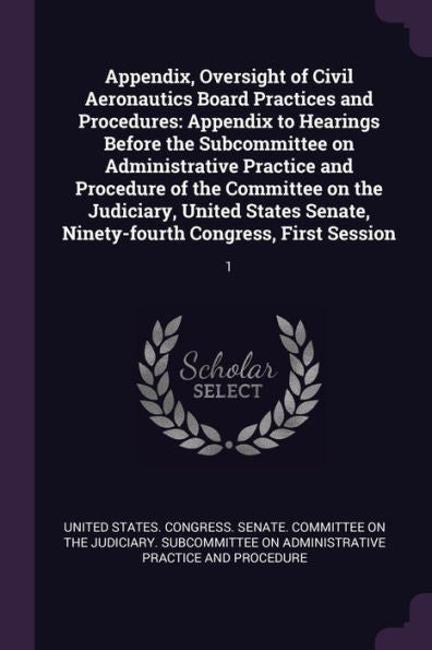 Appendix, Oversight Of Civil Aeronautics Board Practices And Procedures: Appendix To Hearings Before The Subcommittee On Administrative Practice And ... Ninety-Fourth Congress, First Session: 1
