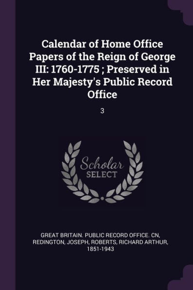 Calendar Of Home Office Papers Of The Reign Of George Iii: 1760-1775; Preserved In Her Majesty's Public Record Office: 3