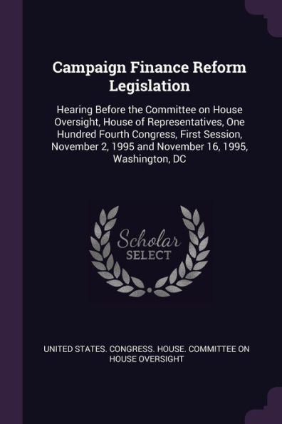 Campaign Finance Reform Legislation: Hearing Before The Committee On House Oversight, House Of Representatives, One Hundred Fourth Congress, First ... 2, 1995 And November 16, 1995, Washington, Dc