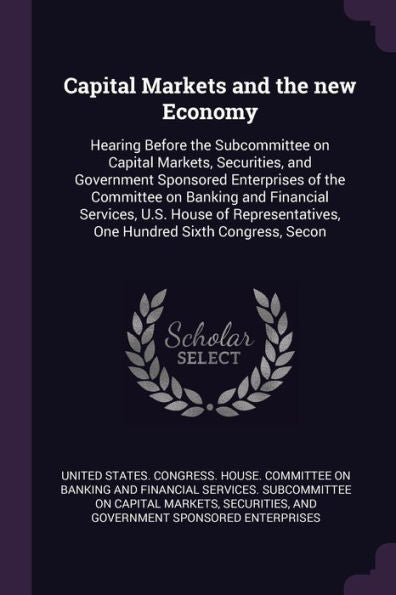 Capital Markets And The New Economy: Hearing Before The Subcommittee On Capital Markets, Securities, And Government Sponsored Enterprises Of The ... One Hundred Sixth Congress, Secon