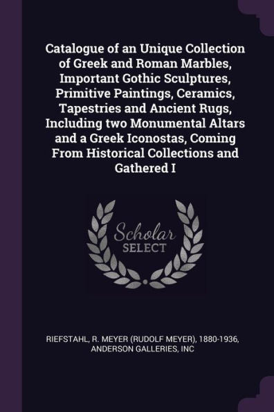 Catalogue Of An Unique Collection Of Greek And Roman Marbles, Important Gothic Sculptures, Primitive Paintings, Ceramics, Tapestries And Ancient Rugs, ... From Historical Collections And Gathered I