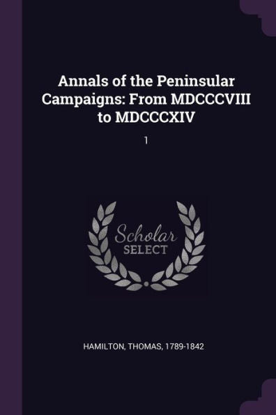 Annals Of The Peninsular Campaigns: From Mdcccviii To Mdcccxiv: 1