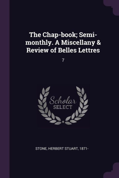 The Chap-Book; Semi-Monthly. A Miscellany & Review Of Belles Lettres: 7