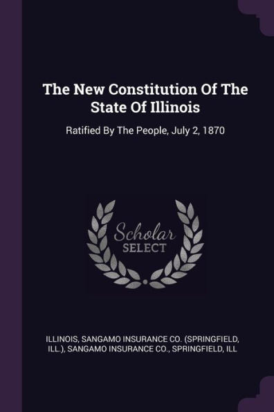 The New Constitution Of The State Of Illinois: Ratified By The People, July 2, 1870